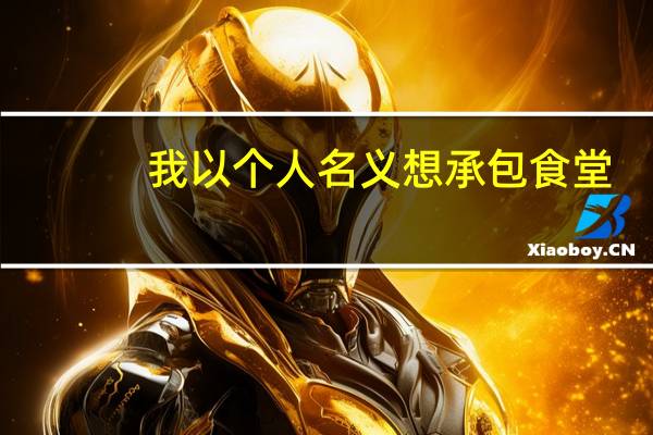 我以个人名义想承包食堂,有谁能提供下在什么平台或者是什么渠道去找信息