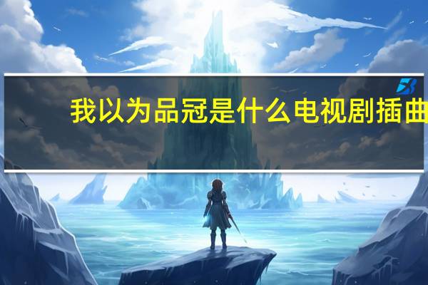 我以为品冠是什么电视剧插曲（我以为品冠）