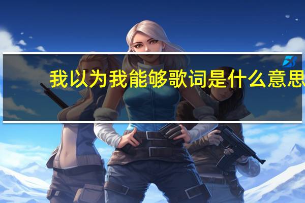 我以为我能够歌词是什么意思（我以为我能够歌词）