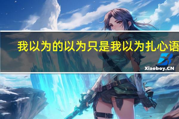 我以为的以为只是我以为扎心语录（我以为 王珞丹）