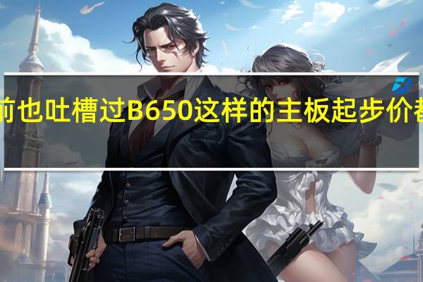 我们之前也吐槽过B650这样的主板起步价都要1499元了