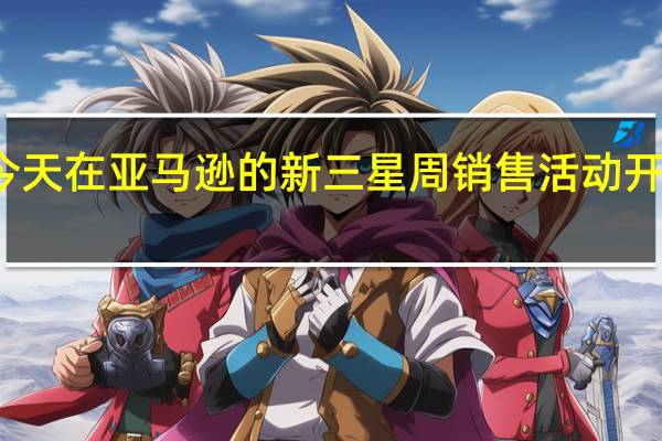 我们从今天在亚马逊的新三星周销售活动开始今天的交易