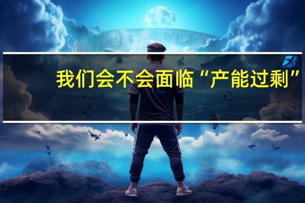 我们会不会面临“产能过剩”？中金彭文生回应