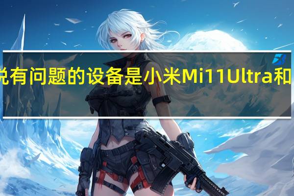 我们会说有问题的设备是小米Mi11Ultra和BlackShark4