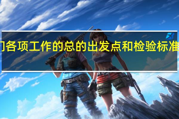 我们各项工作的总的出发点和检验标准是有利于（我们各项工作的总的出发点和检验标准是）