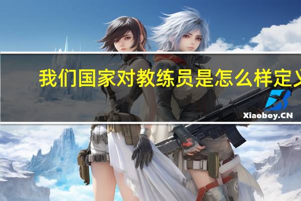 我们国家对教练员是怎么样定义