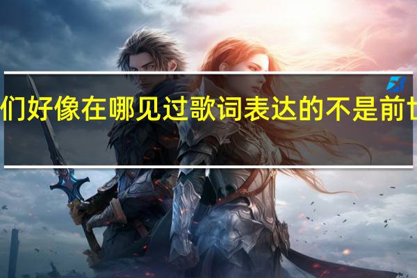 我们好像在哪见过歌词表达的不是前世今生吗