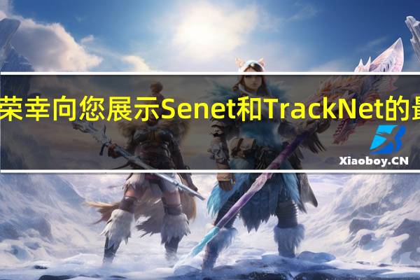我们很荣幸向您展示Senet和TrackNet的最新技术进展
