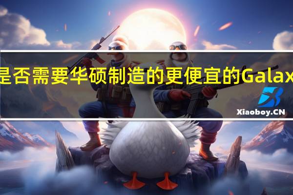 我们是否需要华硕制造的更便宜的GalaxyS24Ultra