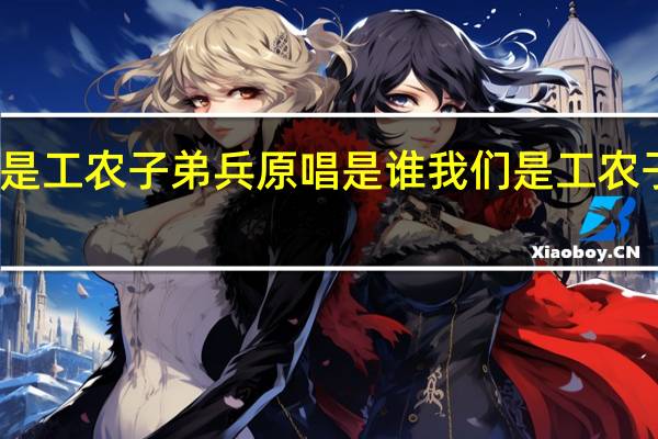 我们是工农子弟兵原唱是谁 我们是工农子弟兵歌词