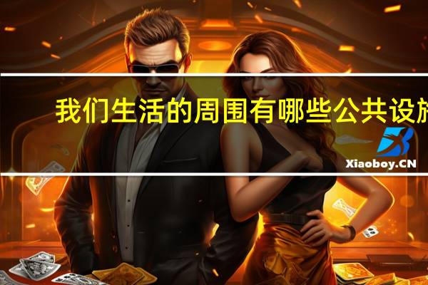 我们生活的周围有哪些公共设施