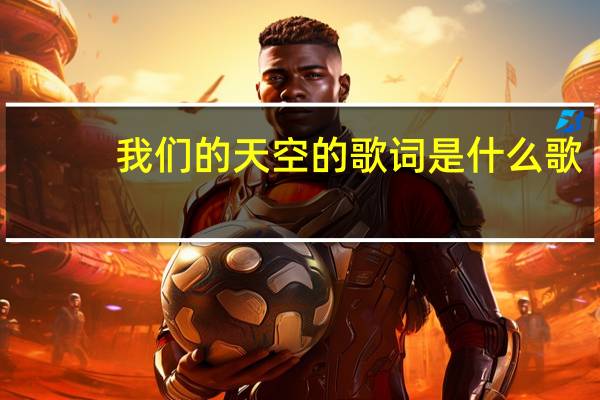 我们的天空的歌词是什么歌（我们的天空的歌词）
