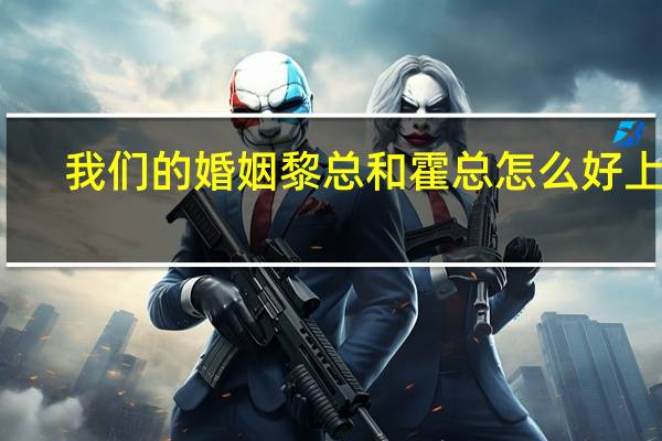 我们的婚姻黎总和霍总怎么好上的