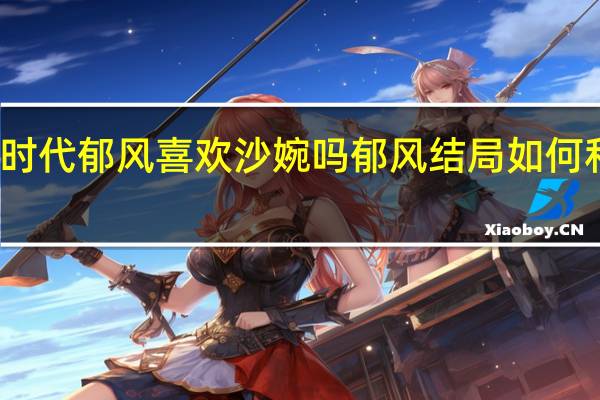 我们的少年时代郁风喜欢沙婉吗 郁风结局如何和沙婉在一起了吗