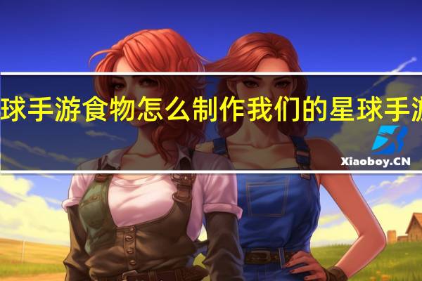 我们的星球手游食物怎么制作 我们的星球手游食谱配方一览