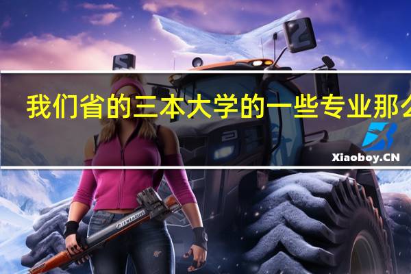 我们省的三本大学的一些专业那么好，是不是要比二本大学的专业都要好