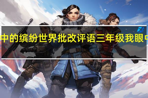 我们眼中的缤纷世界批改评语 三年级我眼中的缤纷世界