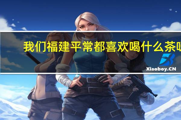 我们福建平常都喜欢喝什么茶呀