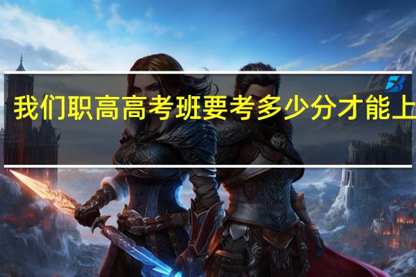 我们职高高考班要考多少分才能上本科