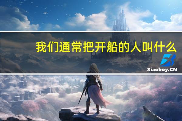 我们通常把开船的人叫什么