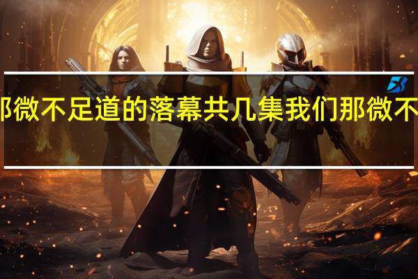 我们那微不足道的落幕共几集 我们那微不足道的落幕