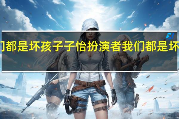 我们都是坏孩子子怡扮演者 我们都是坏孩子电影