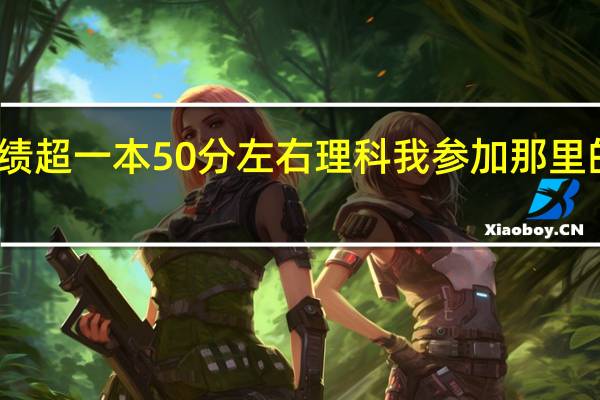 我估计高考成绩超一本50分左右理科 我参加那里的自住招生比较好呢