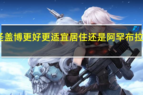 我住洛杉矶 是圣盖博更好 更适宜居住 还是阿罕布拉更适宜居住 哪更安全