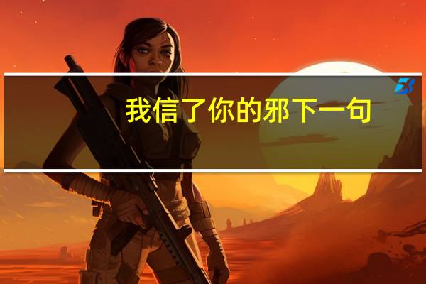 我信了你的邪下一句（我信了你的邪）