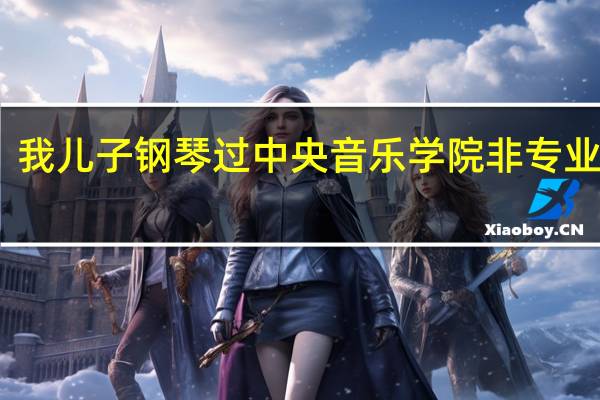 我儿子钢琴过中央音乐学院非专业九级，今年参加高考，如果报艺术类特长生，那些学校可以报考，什么流程