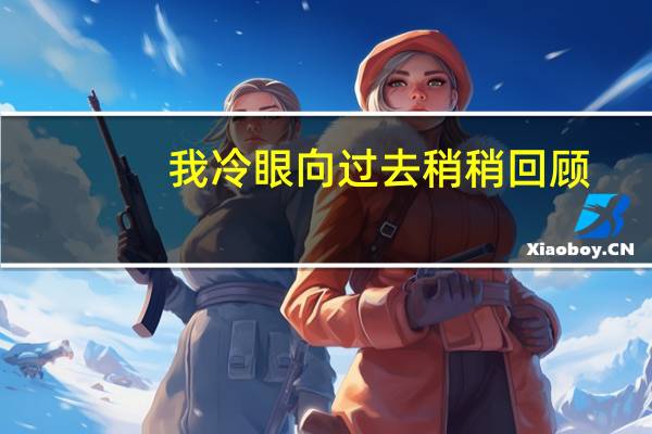 我冷眼向过去稍稍回顾,只见它曲折灌溉的悲喜（我冷）