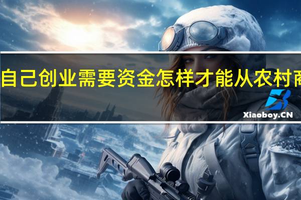 我准备自己创业需要资金怎样才能从农村商业银行贷款?我需要什么条件?我最多能借多少?