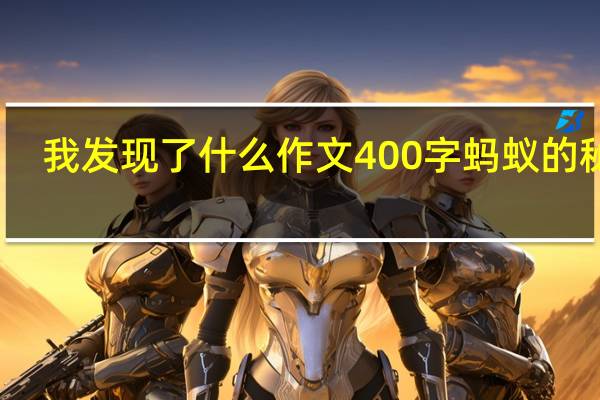 我发现了什么作文400字蚂蚁的秘密(我发现了什么的作文400字)