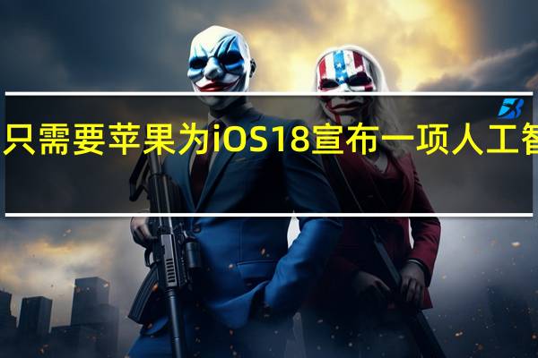 我只需要苹果为iOS18宣布一项人工智能功能