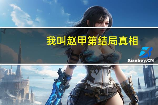 我叫赵甲第结局真相（我叫赵甲第结局）