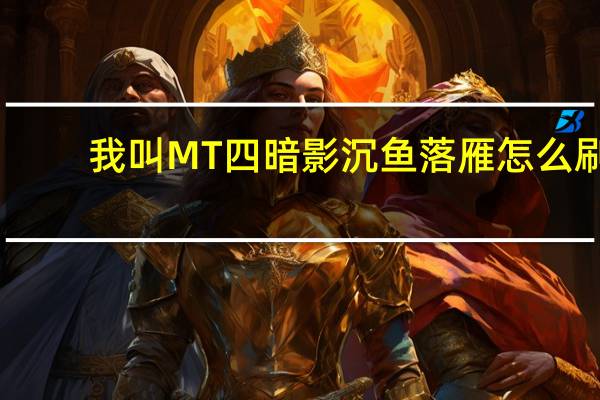 我叫MT四暗影沉鱼落雁怎么刷（我叫MT四暗影沉鱼落雁刷法 快吧手游）