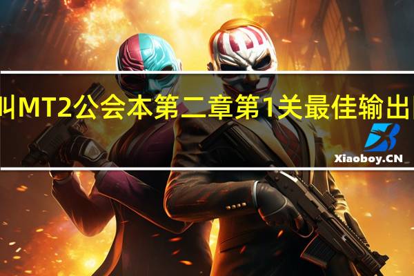 我叫MT2公会本第二章第1关最佳输出阵容推荐
