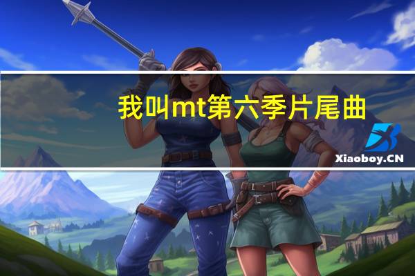 我叫mt第六季片尾曲（我叫mt第二季片尾曲）