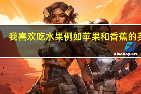 我喜欢吃水果例如苹果和香蕉的英文