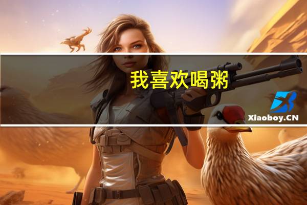 我喜欢喝粥，有谁可以告诉我关于粥的营养成分呢，我就可以根据营养情况更合理的喝粥了。