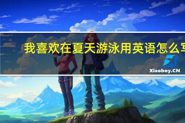 我喜欢在夏天游泳用英语怎么写
