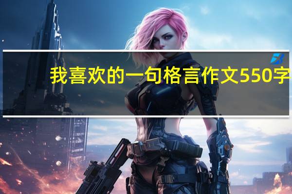 我喜欢的一句格言作文550字（我喜欢的一则格言 作文500字）