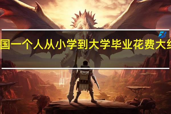 我国一个人从小学到大学毕业花费大约多少元