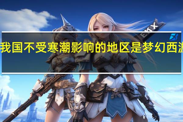 我国不受寒潮影响的地区是梦幻西游手游（我国不受寒潮影响的地区是）