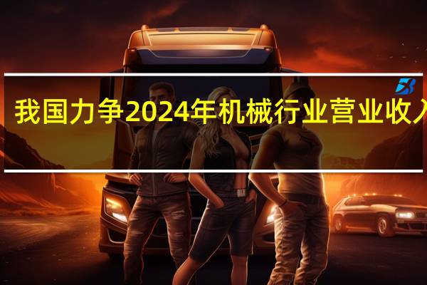 我国力争2024年机械行业营业收入达8.1万亿元