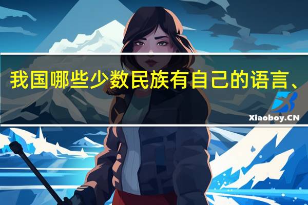 我国哪些少数民族有自己的语言、文字