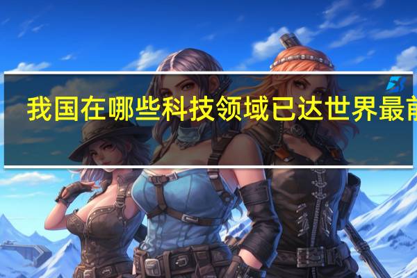 我国在哪些科技领域已达世界最前沿