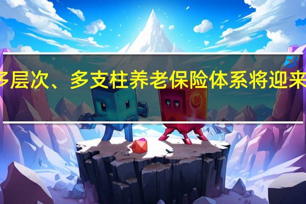 我国多层次、多支柱养老保险体系将迎来新的发展期