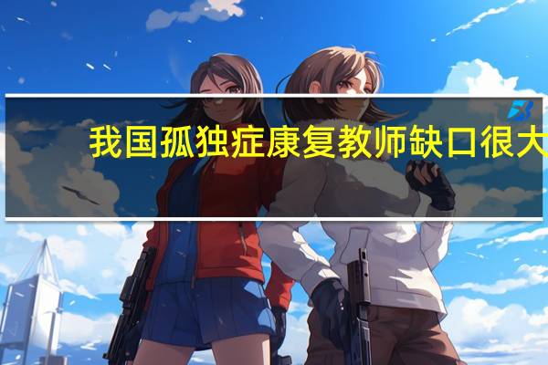 我国孤独症康复教师缺口很大