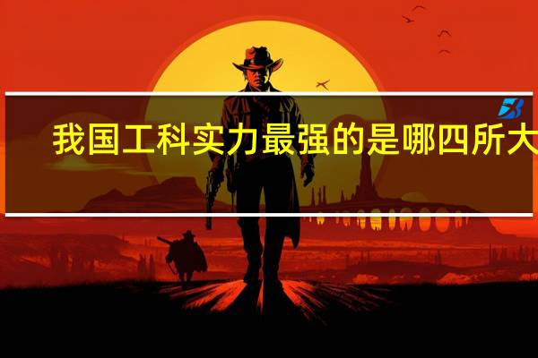 我国工科实力最强的是哪四所大学